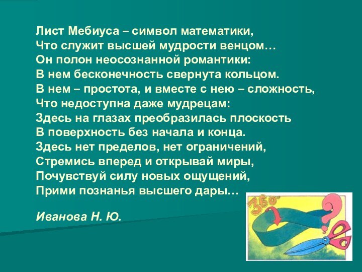 Лист Мебиуса – символ математики, Что служит высшей мудрости венцом… Он полон