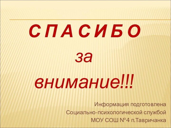 С П А С И Б Озавнимание!!!Информация подготовлена Социально-психологической службой МОУ СОШ №4 п.Тавричанка