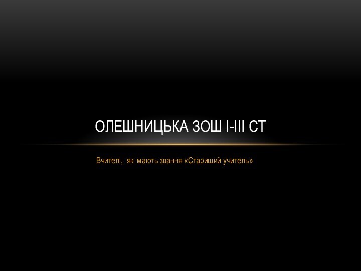 Вчителі, які мають звання «Стариший учитель»Олешницька ЗОШ I-III ст