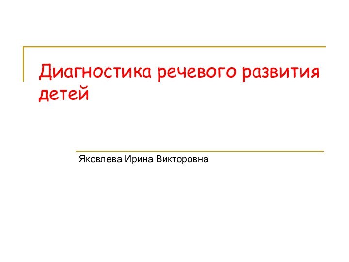 Диагностика речевого развития детейЯковлева Ирина Викторовна