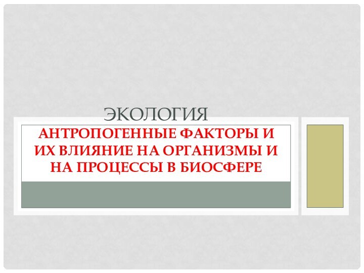 Экология Антропогенные факторы и их влияние на организмы и на процессы в биосфере