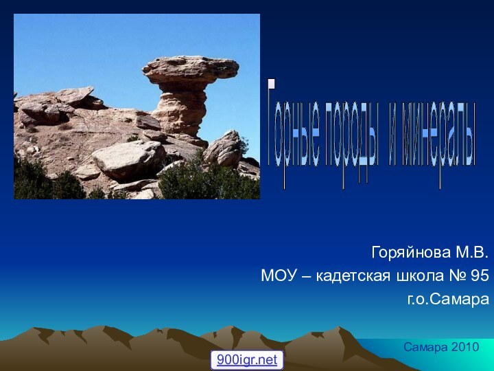 Горяйнова М.В.МОУ – кадетская школа № 95г.о.СамараСамара 2010Горные породы и минералы