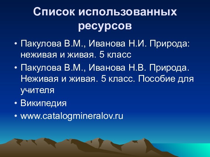 Список использованных ресурсовПакулова В.М., Иванова Н.И. Природа: неживая и живая. 5 классПакулова