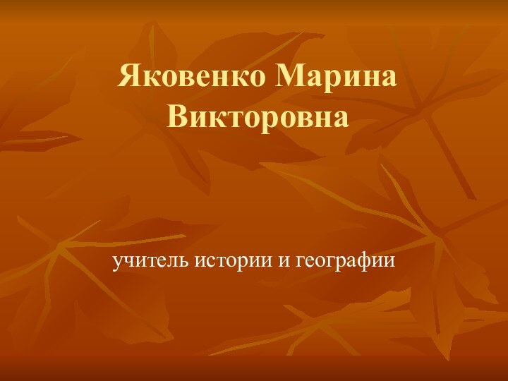учитель истории и географииЯковенко Марина Викторовна