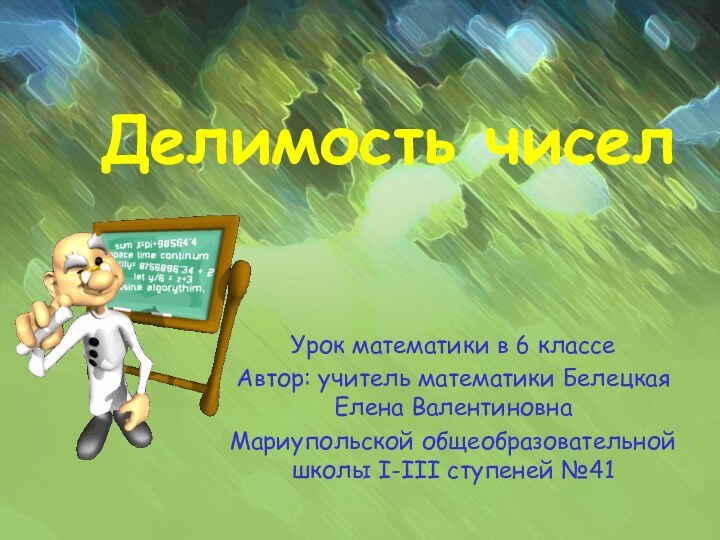 Делимость чисел	Урок математики в 6 классеАвтор: учитель математики Белецкая Елена ВалентиновнаМариупольской общеобразовательной школы І-ІІІ ступеней №41