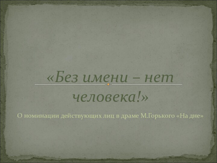 О номинации действующих лиц в драме М.Горького «На дне»«Без имени – нет человека!»