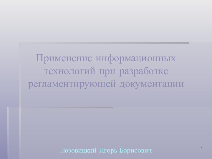 Применение информационных технологий при разработке регламентирующей документацииЛозовицкий Игорь Борисович