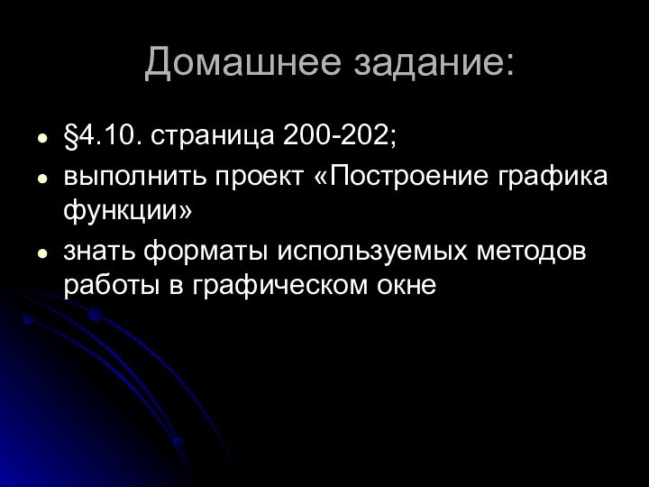 Домашнее задание:§4.10. страница 200-202; выполнить проект «Построение графика функции»знать форматы используемых методов работы в графическом окне