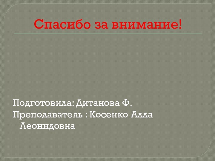 Спасибо за внимание!Подготовила: Дитанова Ф.Преподаватель : Косенко Алла Леонидовна