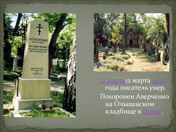 12 марта12 марта 1925 года писатель умер.Похоронен Аверченко на Ольшанском кладбище в Праге.