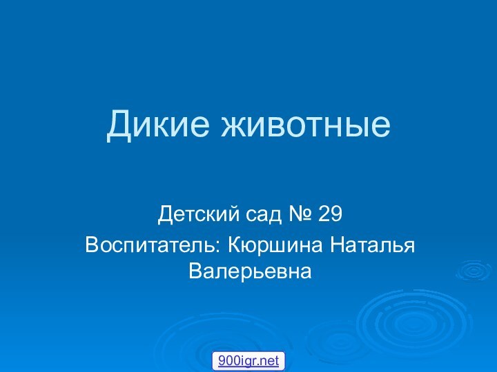 Дикие животныеДетский сад № 29Воспитатель: Кюршина Наталья Валерьевна