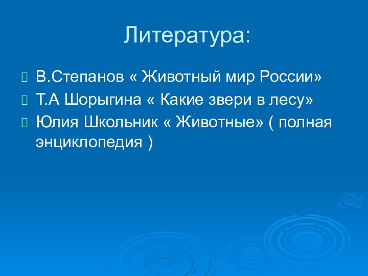 Литература:В.Степанов « Животный мир России»Т.А Шорыгина « Какие звери в лесу»Юлия Школьник