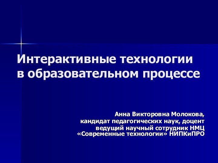 Интерактивные технологии в образовательном процессеАнна Викторовна Молокова,кандидат педагогических наук, доцент ведущий научный