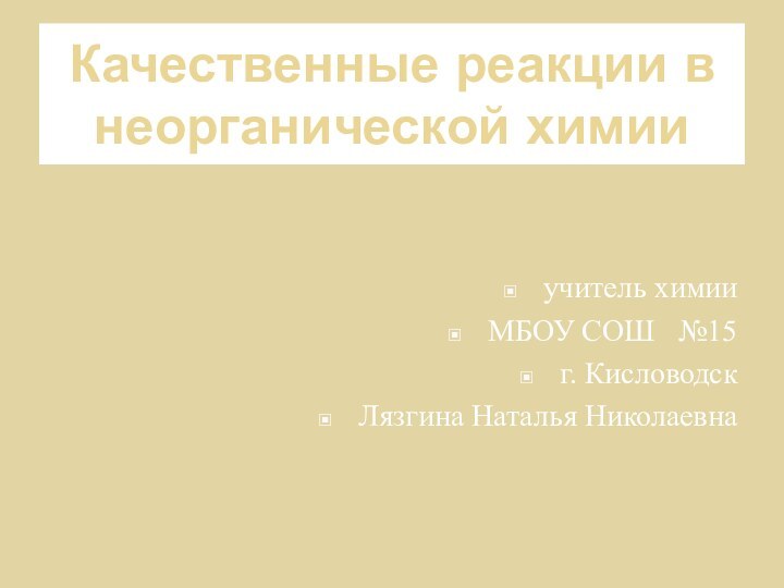 Качественные реакции в неорганической химии учитель химииМБОУ СОШ  №15г. КисловодскЛязгина Наталья Николаевна