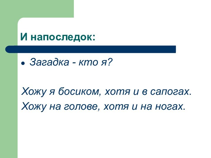 И напоследок:Загадка - кто я?  Хожу я босиком, хотя и в