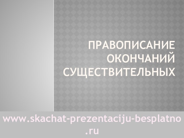 Правописание окончаний существительныхwww.skachat-prezentaciju-besplatno.ru