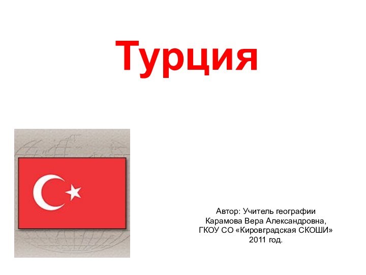 Автор: Учитель географии Карамова Вера Александровна,ГКОУ СО «Кировградская СКОШИ»2011 год.Турция