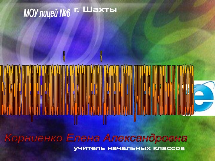 МОУ лицей №6 г. Шахты Корниенко Елена Александровна учитель начальных классов Использование