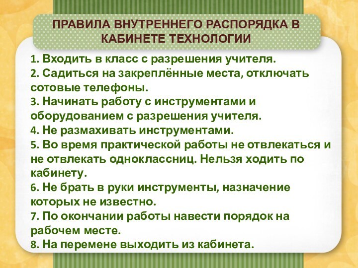 ПРАВИЛА ВНУТРЕННЕГО РАСПОРЯДКА В КАБИНЕТЕ ТЕХНОЛОГИИ1. Входить в класс с разрешения учителя.2.