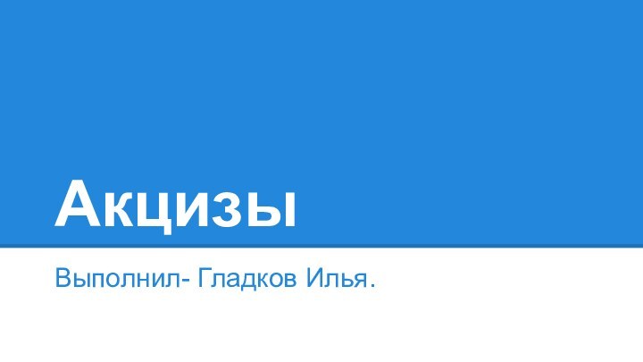 АкцизыВыполнил- Гладков Илья.