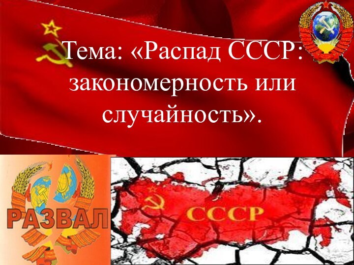 ПерестройкаТема: «Распад СССР: закономерность или случайность».