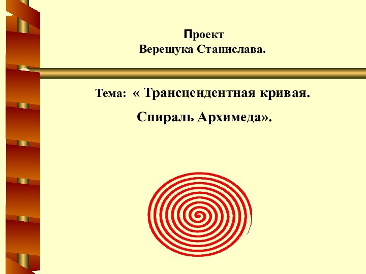  Проект Верещука Станислава.Тема: « Трансцендентная кривая. Спираль Архимеда».