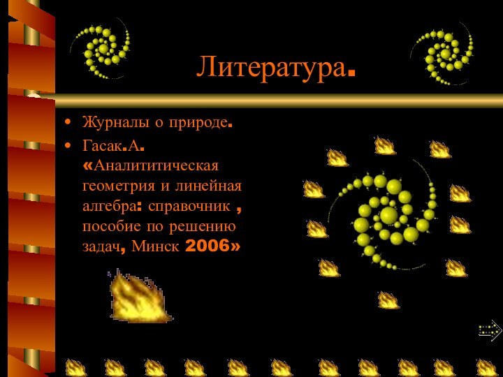 Литература.Журналы о природе.Гасак.А. «Аналититическая геометрия и линейная алгебра: справочник , пособие по решению задач, Минск 2006»