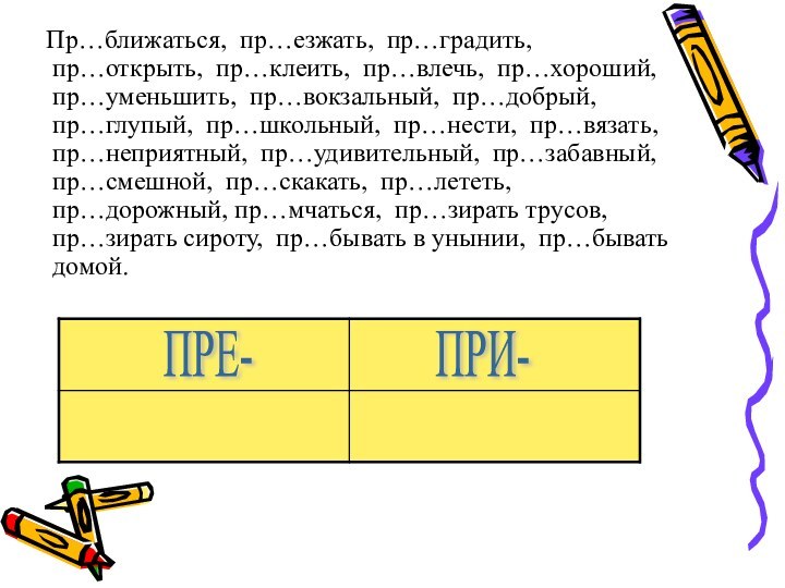 Пр…ближаться, пр…езжать, пр…градить, пр…открыть, пр…клеить, пр…влечь, пр…хороший, пр…уменьшить, пр…вокзальный, пр…добрый,