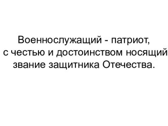 Военнослужащий - патриот, с честью и достоинством носящий звание защитника Отечества