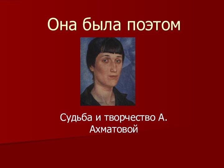 Она была поэтомСудьба и творчество А.Ахматовой