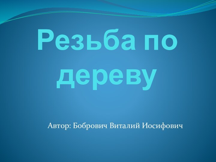 Резьба по деревуАвтор: Бобрович Виталий Иосифович