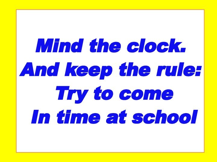 Mind the clock. And keep the rule: Try to come In time at school