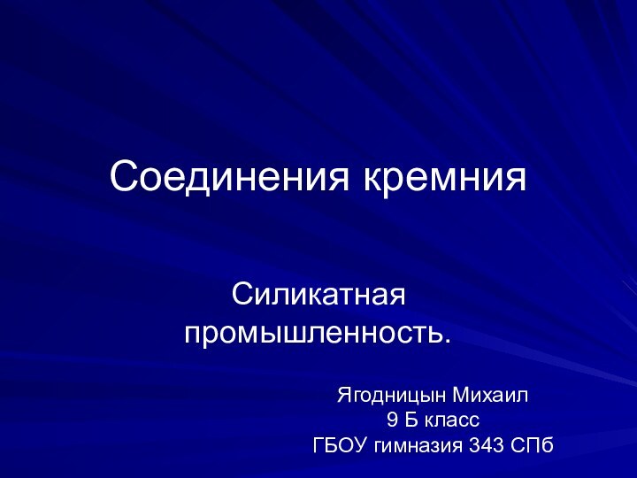 Соединения кремнияСиликатная промышленность.Ягодницын Михаил 9 Б класс ГБОУ гимназия 343 СПб