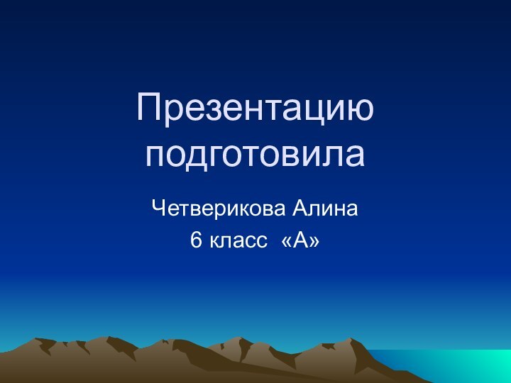 Презентацию подготовилаЧетверикова Алина6 класс «А»