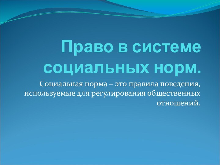 Право в системе социальных норм.Социальная норма – это правила поведения, используемые для регулирования общественных отношений.