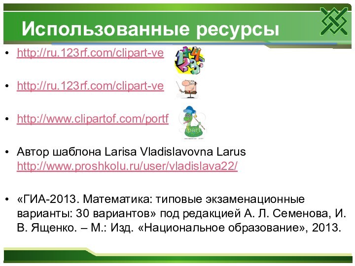 Использованные ресурсыhttp://ru.123rf.com/clipart-ve http://ru.123rf.com/clipart-ve http://www.clipartof.com/portf Автор шаблона Larisa Vladislavovna Larus http://www.proshkolu.ru/user/vladislava22/«ГИА-2013. Математика: типовые