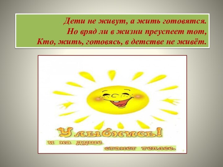 Дети не живут, а жить готовятся.Но вряд ли в жизни преуспеет тот,Кто,