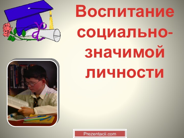 Воспитание социально-значимой личностиPrezentacii.com