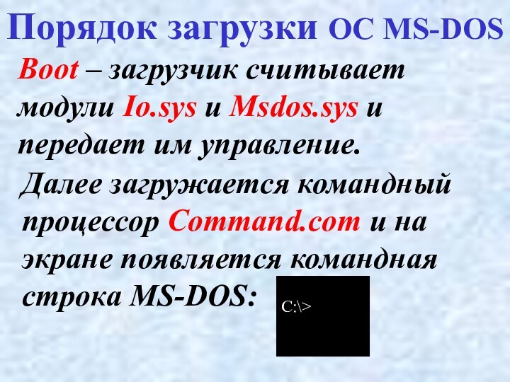 Boot – загрузчик считывает модули Io.sys и Msdos.sys и передает им управление.Порядок