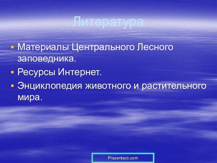 ЛитератураМатериалы Центрального Лесного заповедника.Ресурсы Интернет.Энциклопедия животного и растительного мира. Prezentacii.com