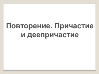 Повторение. Причастие и деепричастие