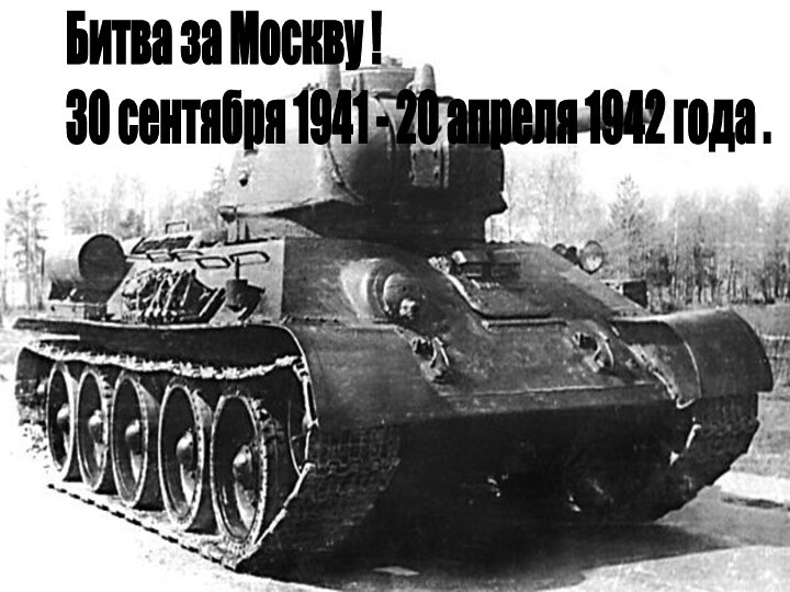 Битва за Москву !  30 сентября 1941 - 20 апреля 1942 года .