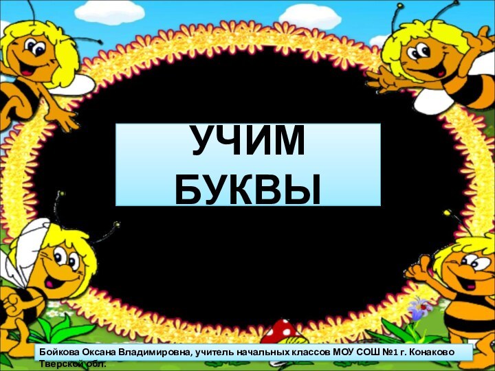 УЧИМ БУКВЫБойкова Оксана Владимировна, учитель начальных классов МОУ СОШ №1 г. Конаково Тверской обл.