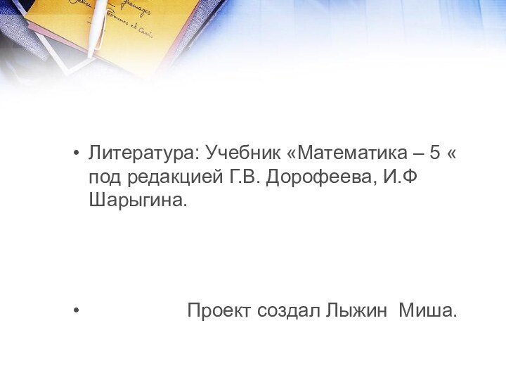 Литература: Учебник «Математика – 5 « под редакцией Г.В. Дорофеева, И.Ф Шарыгина.