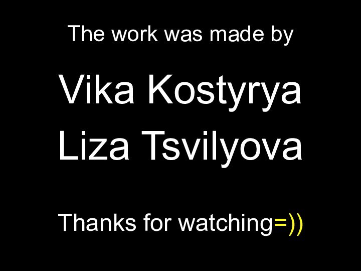 The work was made byVika KostyryaLiza TsvilyovaThanks for watching=))