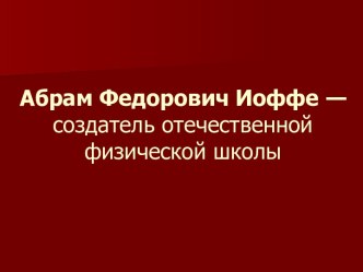 Абрам Федорович Иоффе — создатель отечественной физической школы