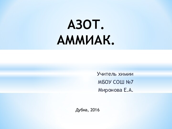 Учитель химии МБОУ СОШ №7Миронова Е.А.АЗОТ. АММИАК.Дубна, 2016