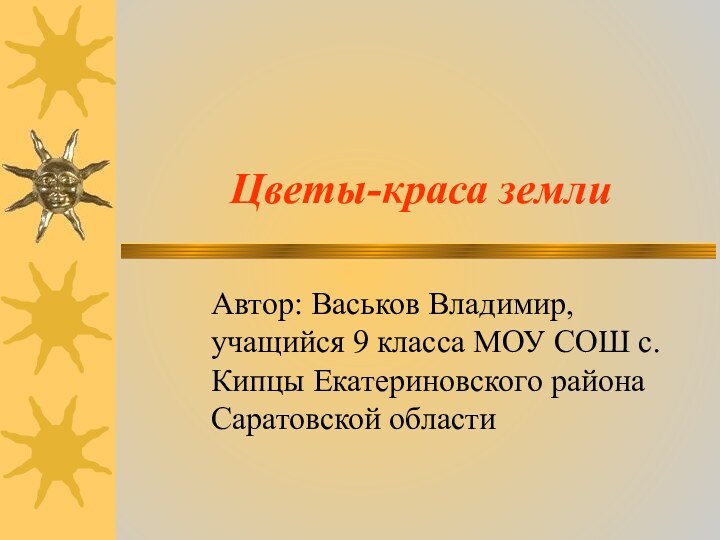 Цветы-краса землиАвтор: Васьков Владимир, учащийся 9 класса МОУ СОШ с. Кипцы Екатериновского района Саратовской области