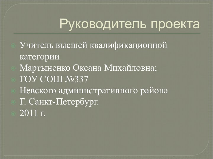 Руководитель проектаУчитель высшей квалификационной категорииМартыненко Оксана Михайловна;ГОУ СОШ №337Невского административного района Г. Санкт-Петербург.2011 г.