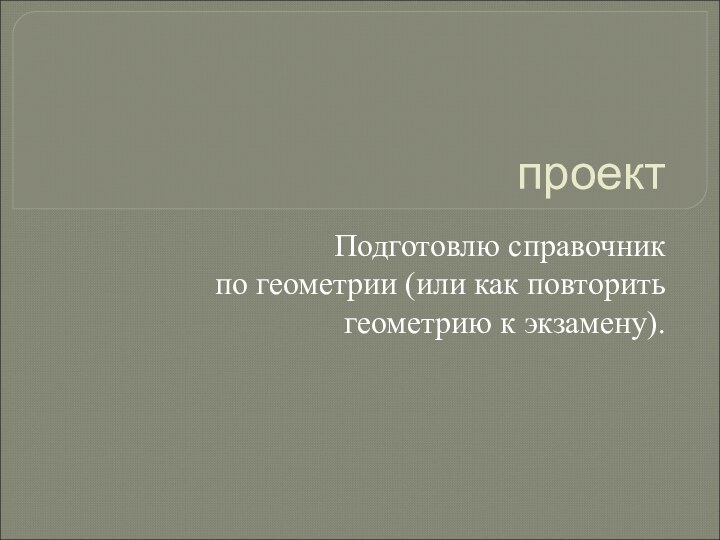 проектПодготовлю справочникпо геометрии (или как повторить геометрию к экзамену).